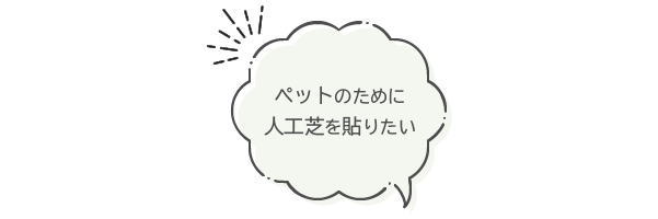 ペットのために人工芝を貼りたい