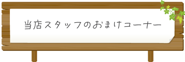 当店スタッフのおまけコーナー