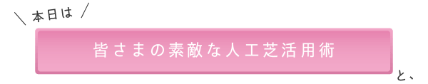 皆さまの素敵な人工芝活用術
