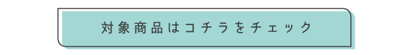 対象商品はコチラをチェック